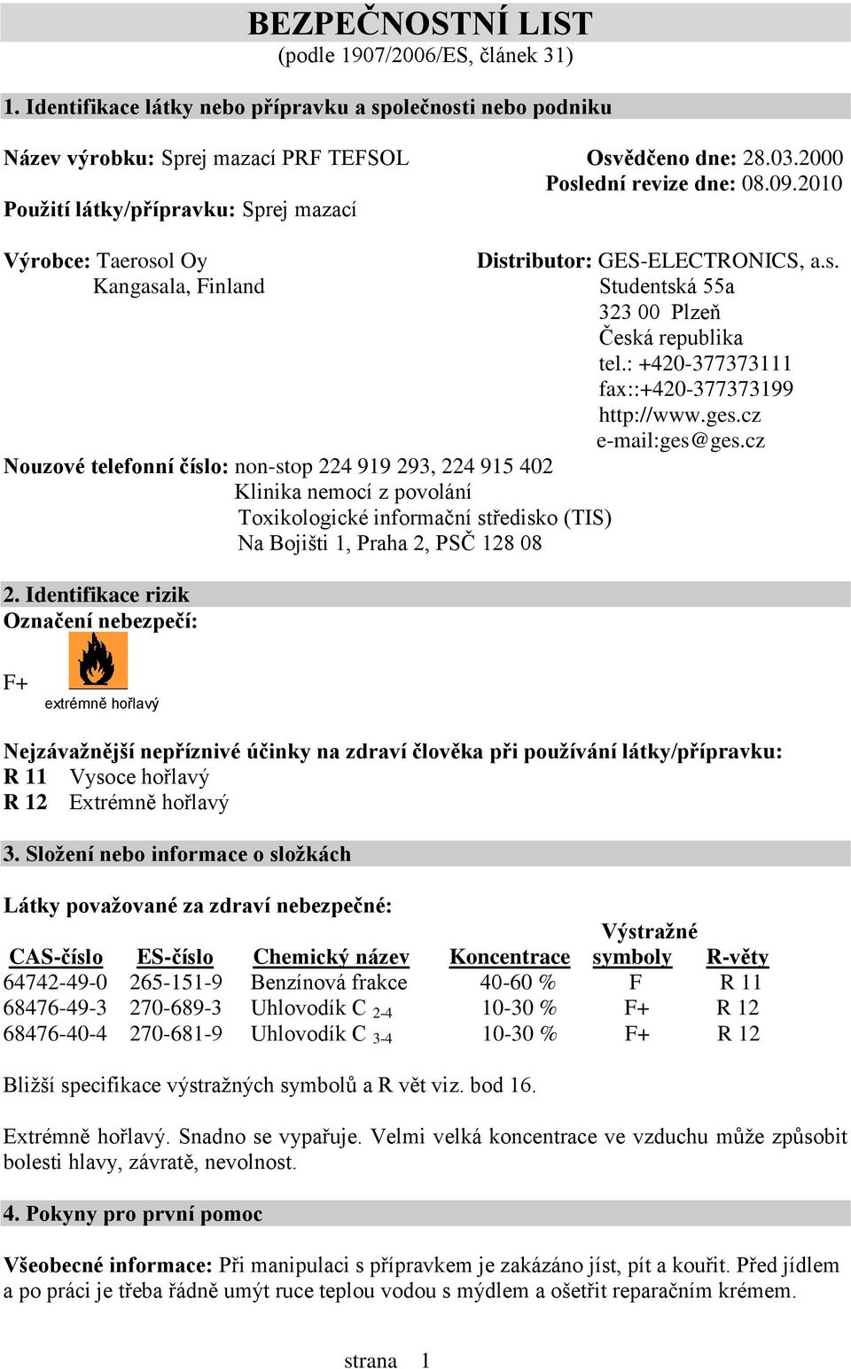 2010 Použití látky/přípravku: Sprej mazací Výrobce: Taerosol Oy Kangasala, Finland Nouzové telefonní číslo: non-stop 224 919 293, 224 915 402 Klinika nemocí z povolání Toxikologické informační