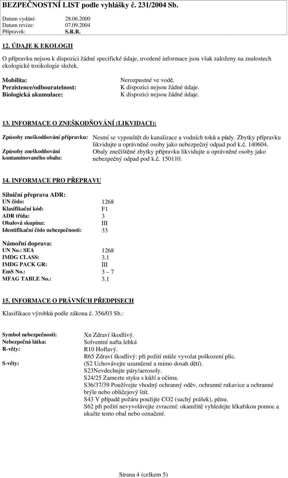 INFORMACE O ZNEŠKODŇOVÁNÍ (LIKVIDACI): Způsoby zneškodňování přípravku: Nesmí se vypouštět do kanalizace a vodních toků a půdy.