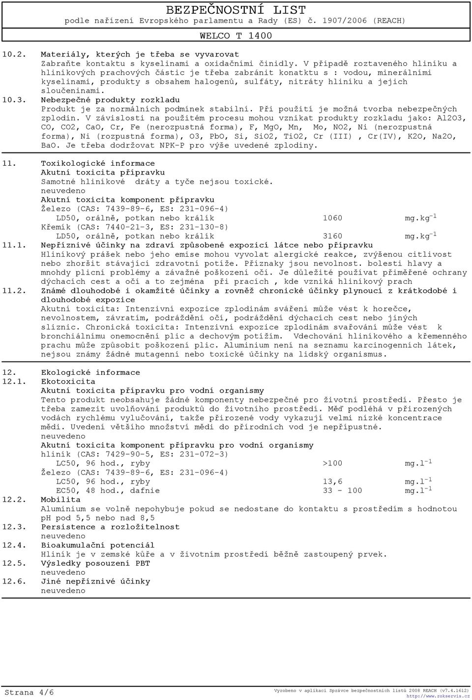 10.3. Nebezpeèné produkty rozkladu Produkt je za normálních podmínek stabilní. Pøi použití je možná tvorba nebezpeèných zplodin.