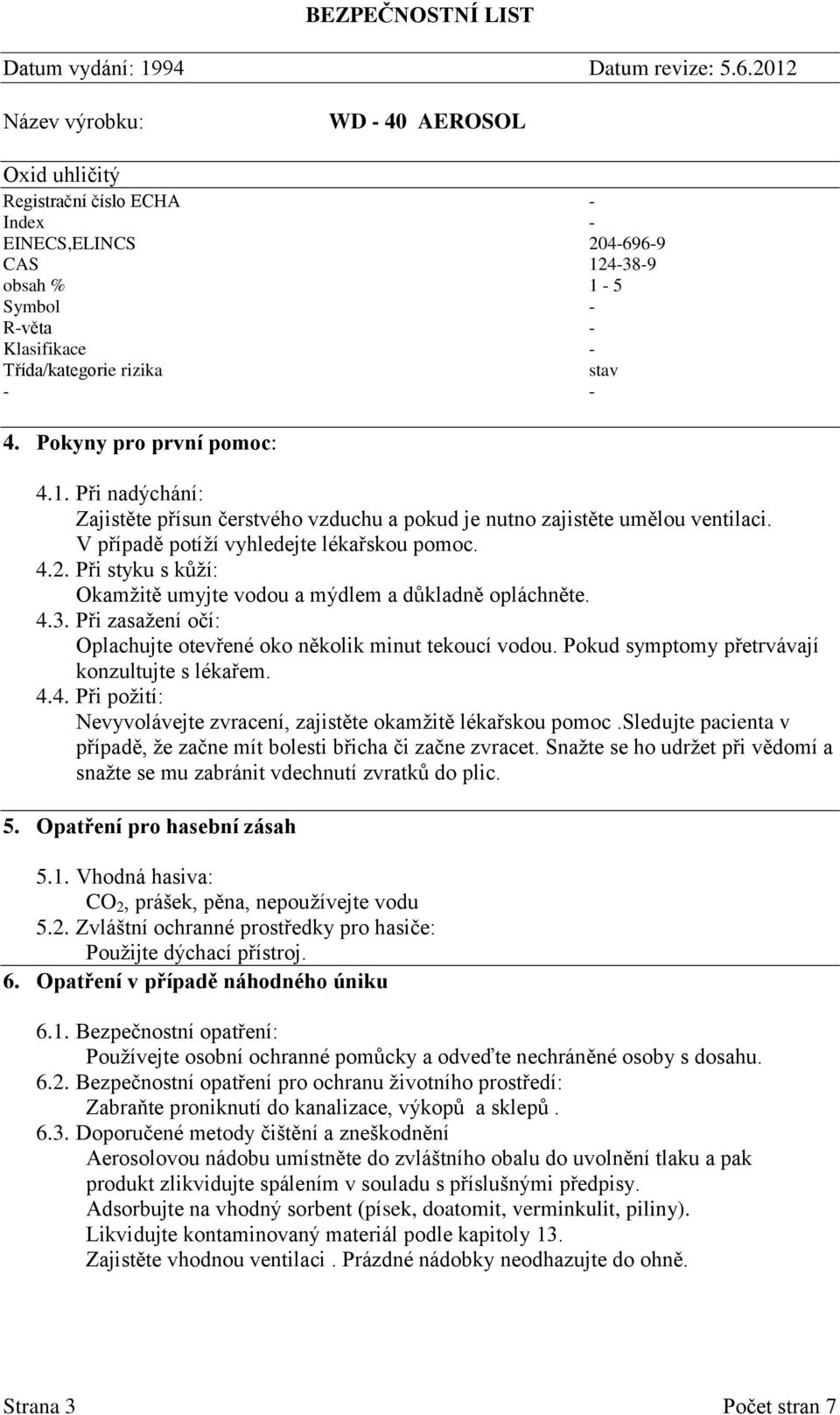 Pokud symptomy přetrvávají konzultujte s lékařem. 4.4. Při požití: Nevyvolávejte zvracení, zajistěte okamžitě lékařskou pomoc.sledujte pacienta v případě, že začne mít bolesti břicha či začne zvracet.