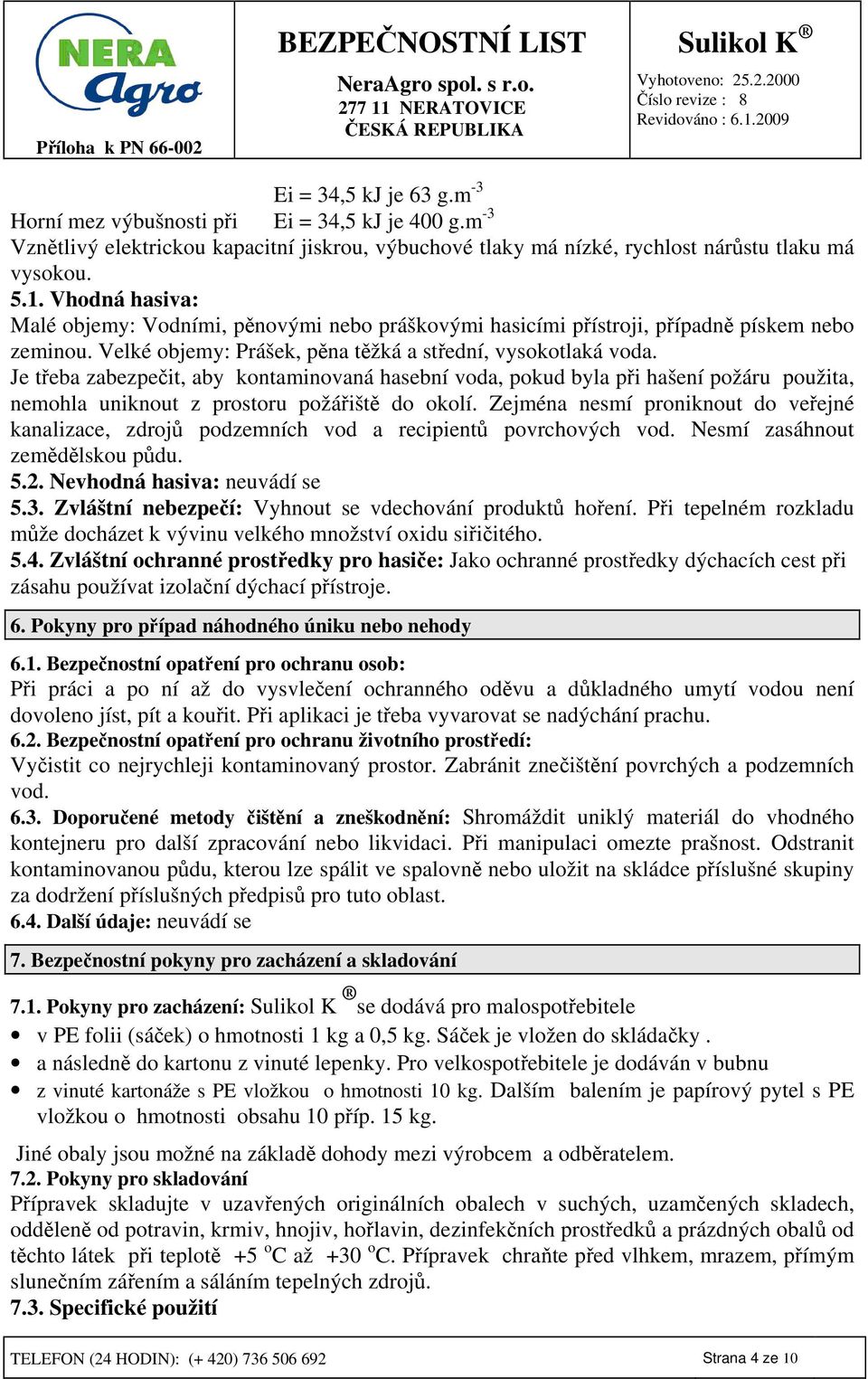 Je třeba zabezpečit, aby kontaminovaná hasební voda, pokud byla při hašení požáru použita, nemohla uniknout z prostoru požářiště do okolí.