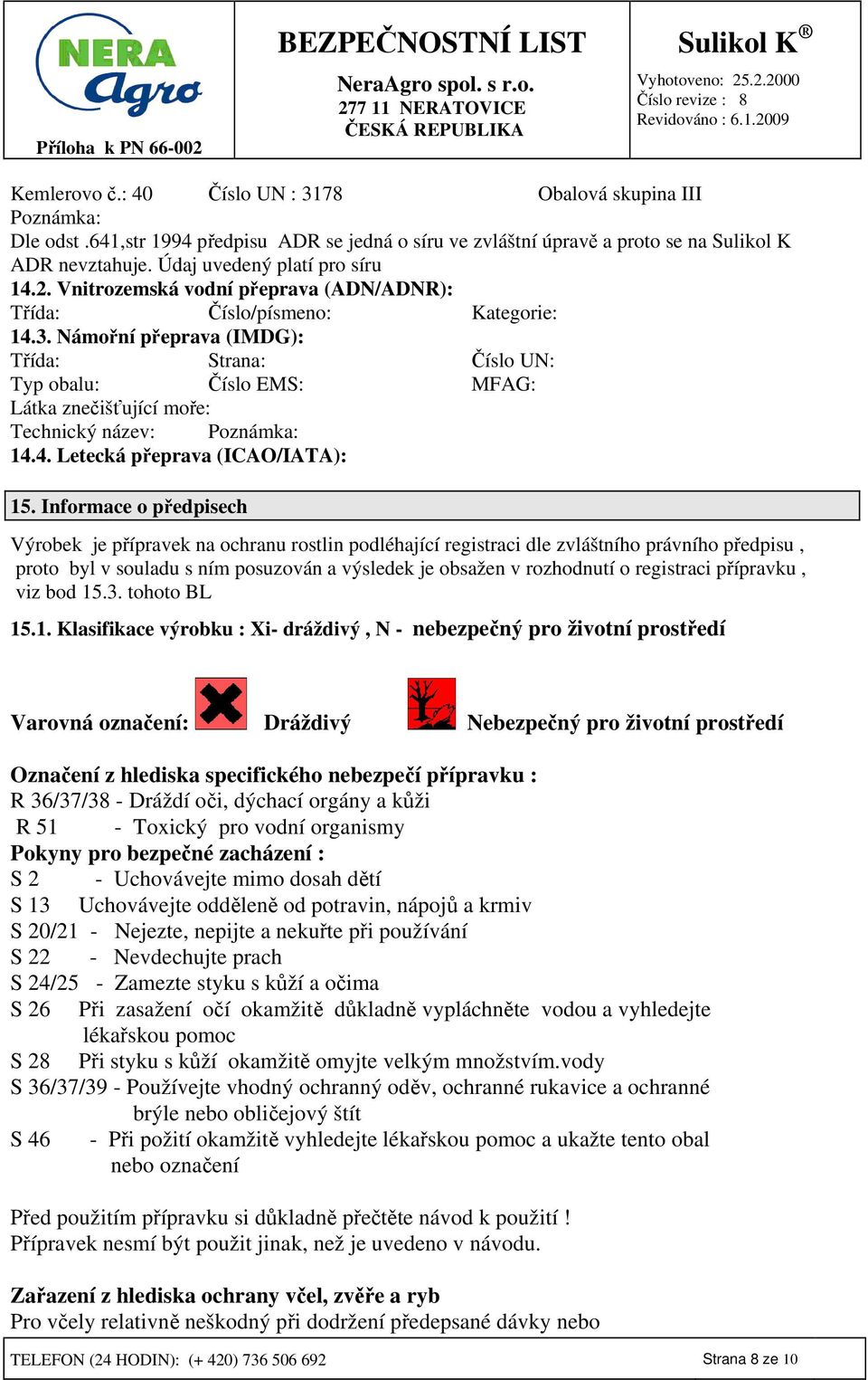 Námořní přeprava (IMDG): Třída: Strana: Číslo UN: Typ obalu: Číslo EMS: MFAG: Látka znečišťující moře: Technický název: Poznámka: 14.4. Letecká přeprava (ICAO/IATA): 15.