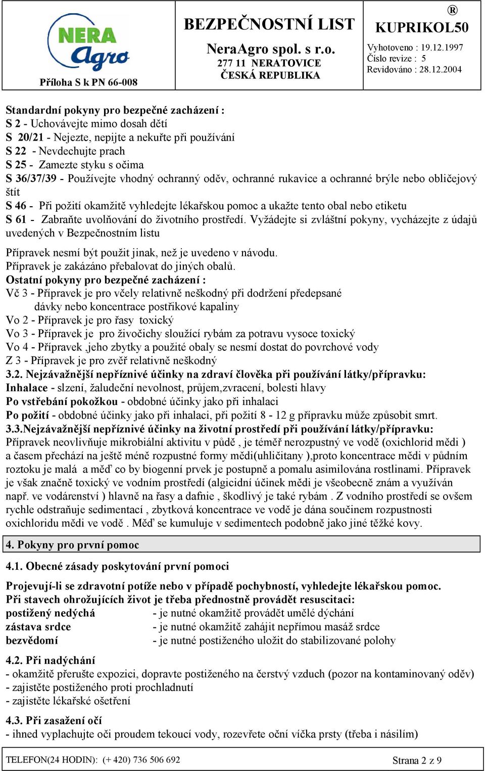 uvolmování do životního prost/edí. Vyžádejte si zvláštní pokyny, vycházejte z údajk uvedených v Bezpe8nostním listu P/ípravek nesmí být použit jinak, než je uvedeno v návodu.