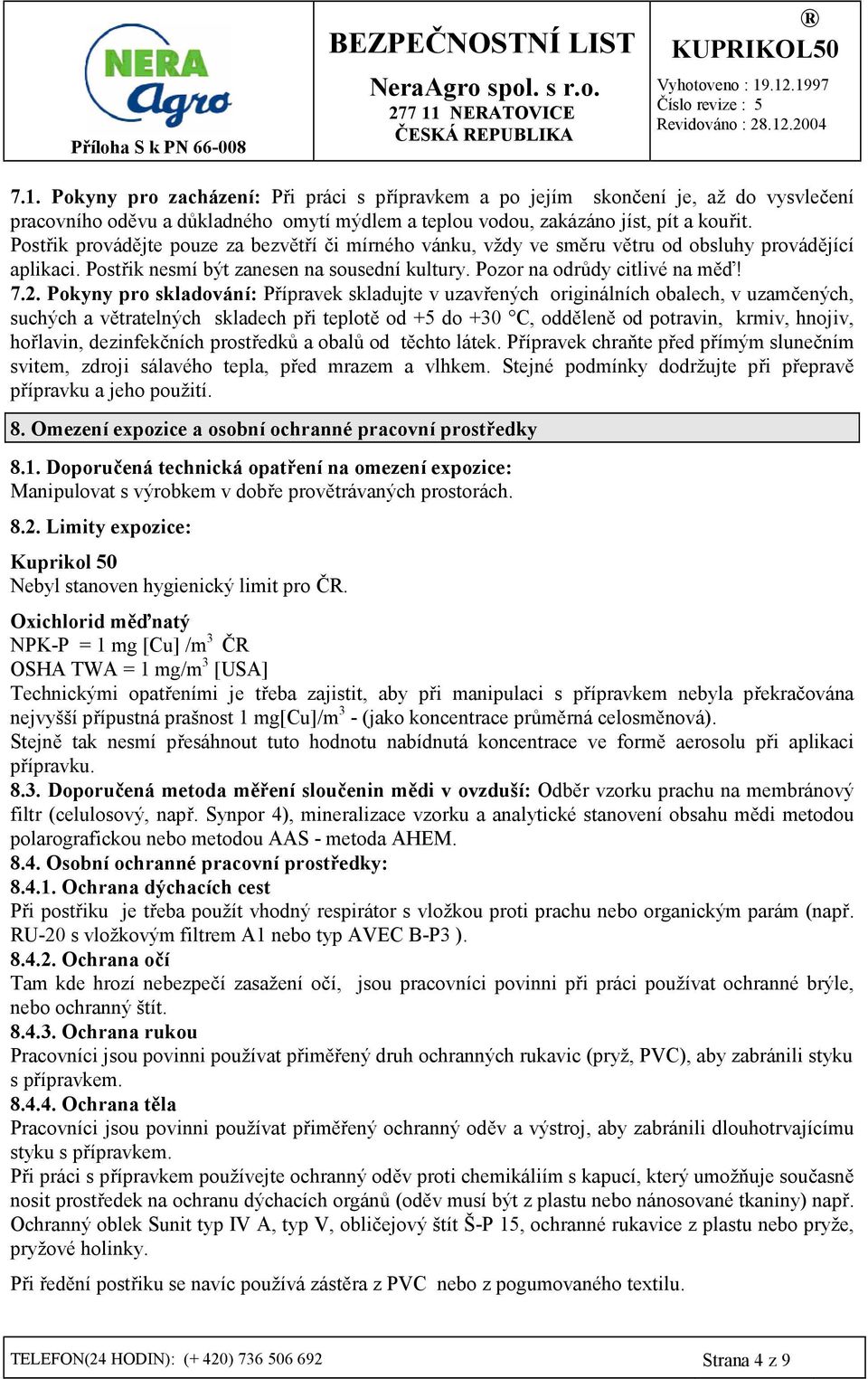 Pokyny pro skladování: P/ípravek skladujte v uzav/ených originálních obalech, v uzam8ených, suchých a v7tratelných skladech p/i teplot7 od +5 do +30 C, odd7len7 od potravin, krmiv, hnojiv, ho/lavin,