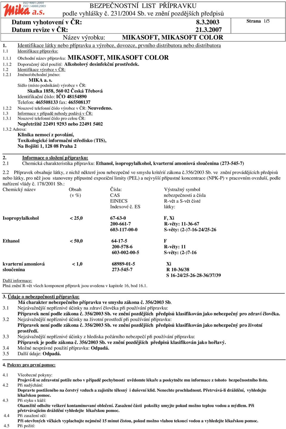 Sídlo (místo podnikání) výrobce v R: Skalka 1858, 560 02 eská Tebová Identifikaní íslo: IO 48154890 Telefon: 465508133 fax: 465508137 1.2.2 Nouzové telefonní íslo výrobce v R: Neuvedeno. 1.3 Informace v pípad nehody podává v R: 1.