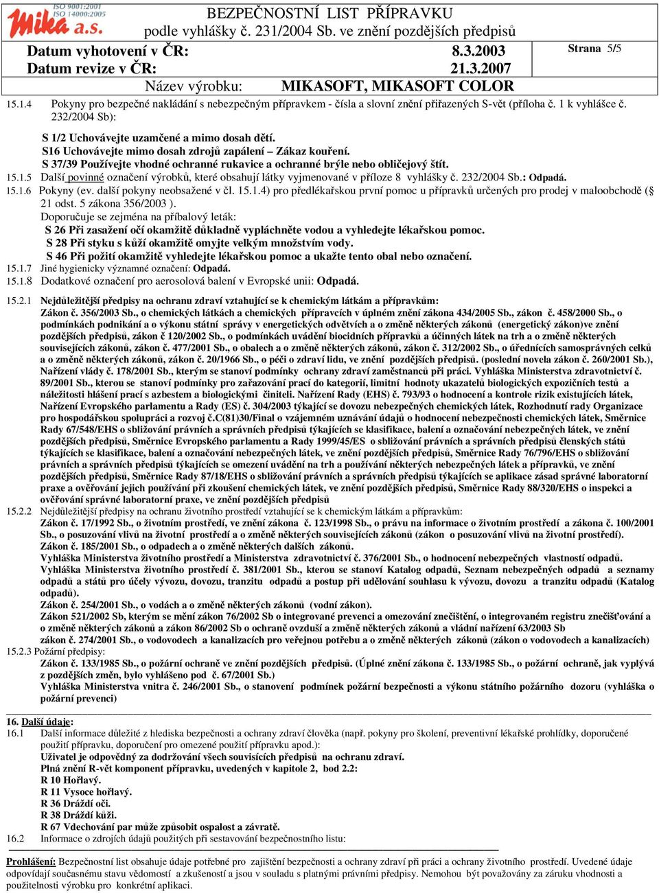 232/2004 Sb.: Odpadá. 15.1.6 Pokyny (ev. další pokyny neobsažené v l. 15.1.4) pro pedlékaskou první pomoc u pípravk urených pro prodej v maloobchod ( 21 odst. 5 zákona 356/2003 ).