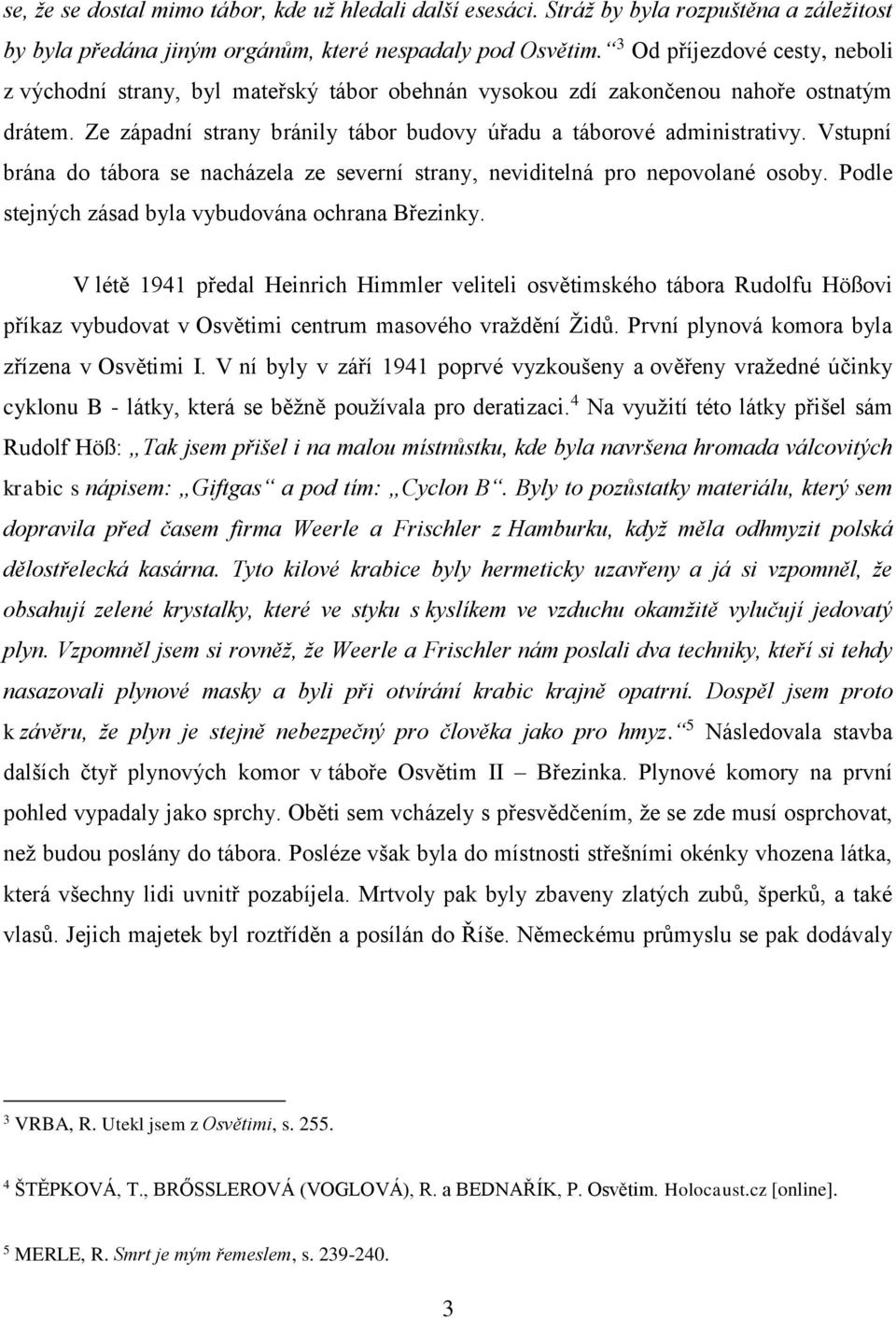 Vstupní brána do tábora se nacházela ze severní strany, neviditelná pro nepovolané osoby. Podle stejných zásad byla vybudována ochrana Březinky.