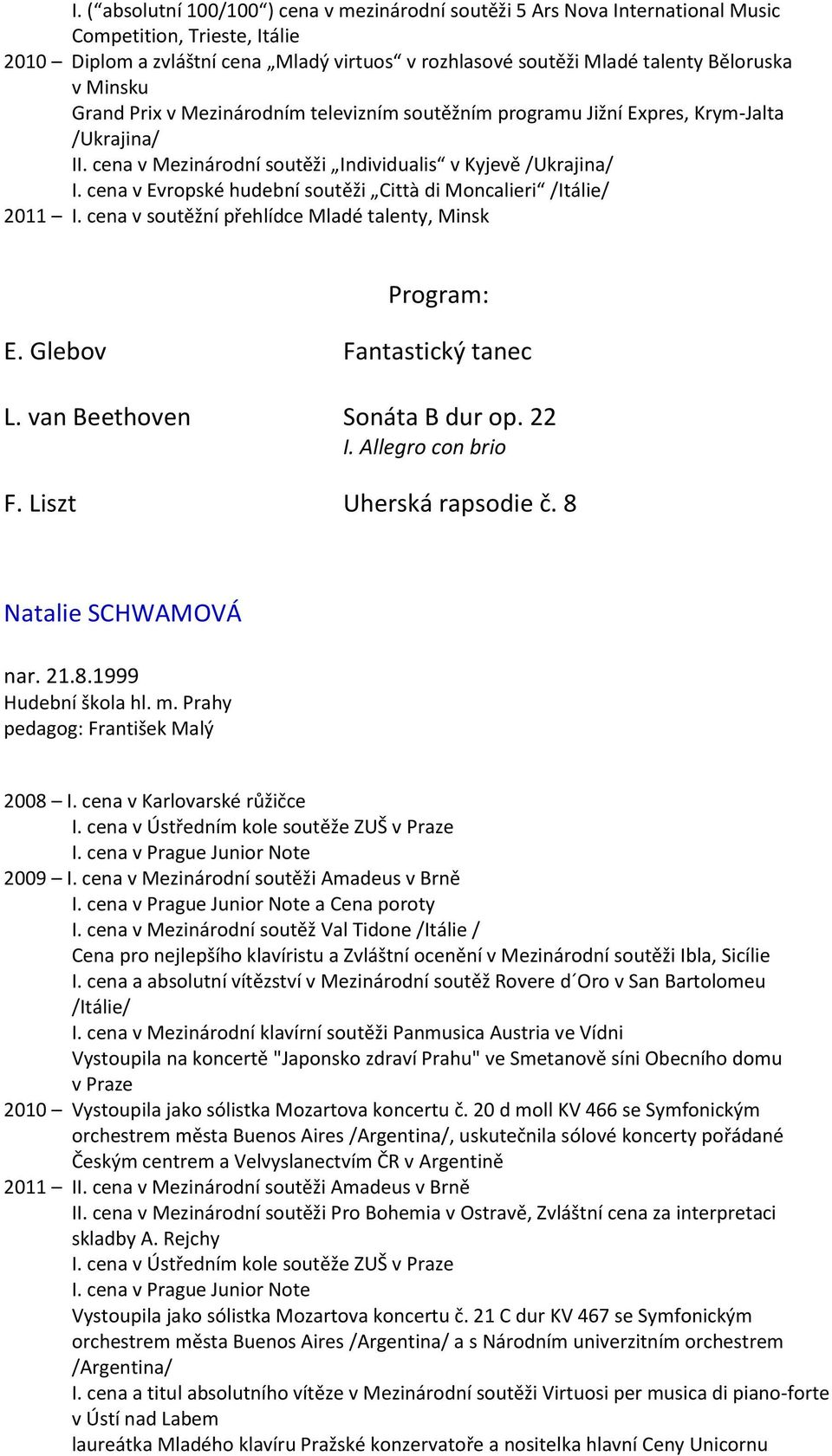 cena v Evropské hudební soutěži Città di Moncalieri /Itálie/ 2011 I. cena v soutěžní přehlídce Mladé talenty, Minsk E. Glebov Fantastický tanec L. van Beethoven Sonáta B dur op. 22 I.