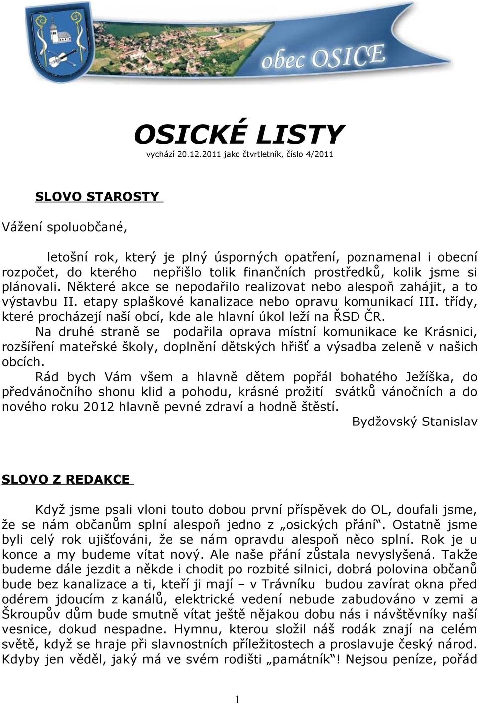 kolik jsme si plánovali. Některé akce se nepodařilo realizovat nebo alespoň zahájit, a to výstavbu II. etapy splaškové kanalizace nebo opravu komunikací III.