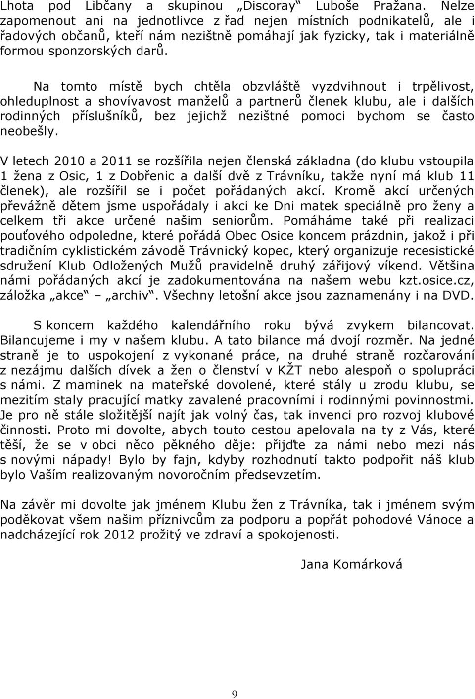 Na tomto místě bych chtěla obzvláště vyzdvihnout i trpělivost, ohleduplnost a shovívavost manželů a partnerů členek klubu, ale i dalších rodinných příslušníků, bez jejichž nezištné pomoci bychom se