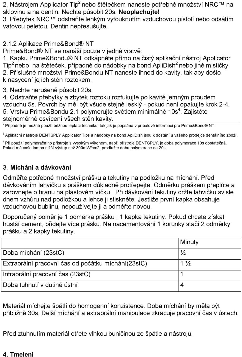 Kapku Prime&Bondu NT odkápněte přímo na čistý aplikační nástroj Applicator Tip 2 nebo na štěteček, případně do nádobky na bond ApliDish 2 nebo jiné mističky. 2. Příslušné množství Prime&Bondu NT naneste ihned do kavity, tak aby došlo k nasycení jejích stěn roztokem.