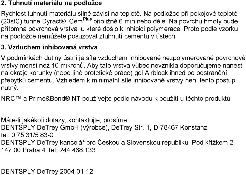 Vzduchem inhibovaná vrstva V podmínkách dutiny ústní je síla vzduchem inhibované nezpolymerované povrchové vrstvy menší než 10 mikronů.