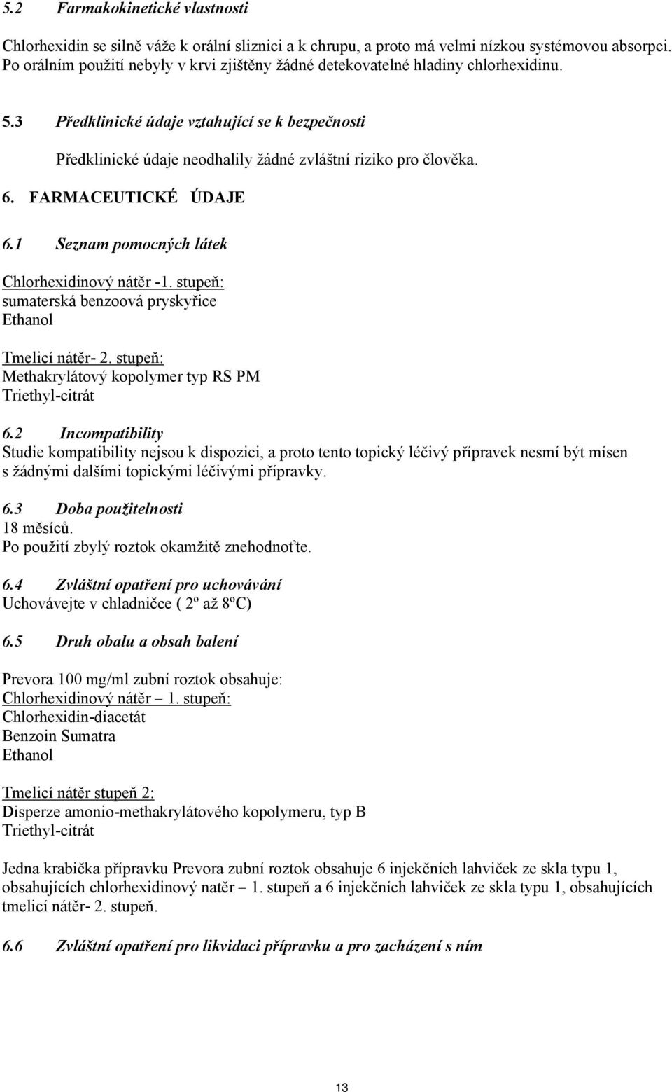 6. FARMACEUTICKÉ ÚDAJE 6.1 Seznam pomocných látek Chlorhexidinový nátěr -1. stupeň: sumaterská benzoová pryskyřice Ethanol Tmelicí nátěr- 2.