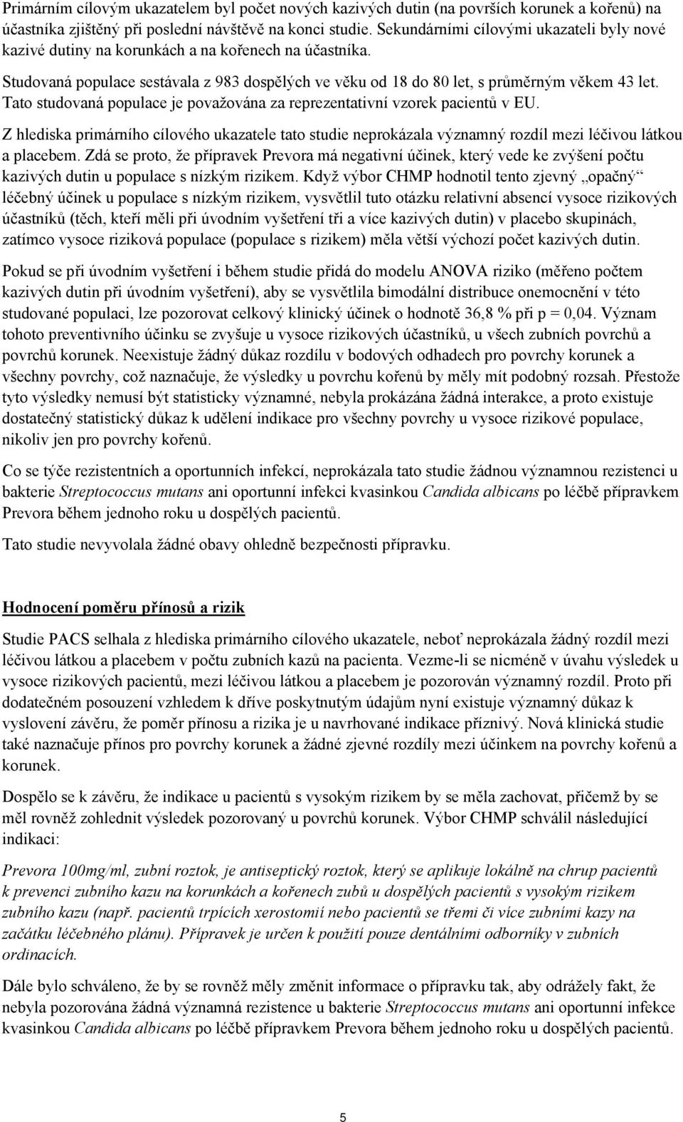 Tato studovaná populace je považována za reprezentativní vzorek pacientů v EU. Z hlediska primárního cílového ukazatele tato studie neprokázala významný rozdíl mezi léčivou látkou a placebem.