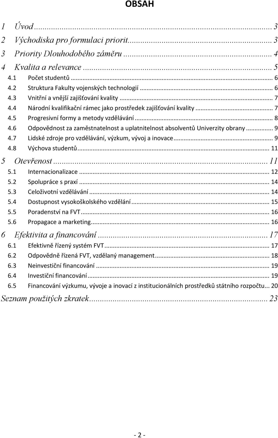 6 Odpovědnost za zaměstnatelnost a uplatnitelnost absolventů Univerzity obrany... 9 4.7 Lidské zdroje pro vzdělávání, výzkum, vývoj a inovace... 9 4.8 Výchova studentů... 11 5 Otevřenost... 11 5.1 Internacionalizace.