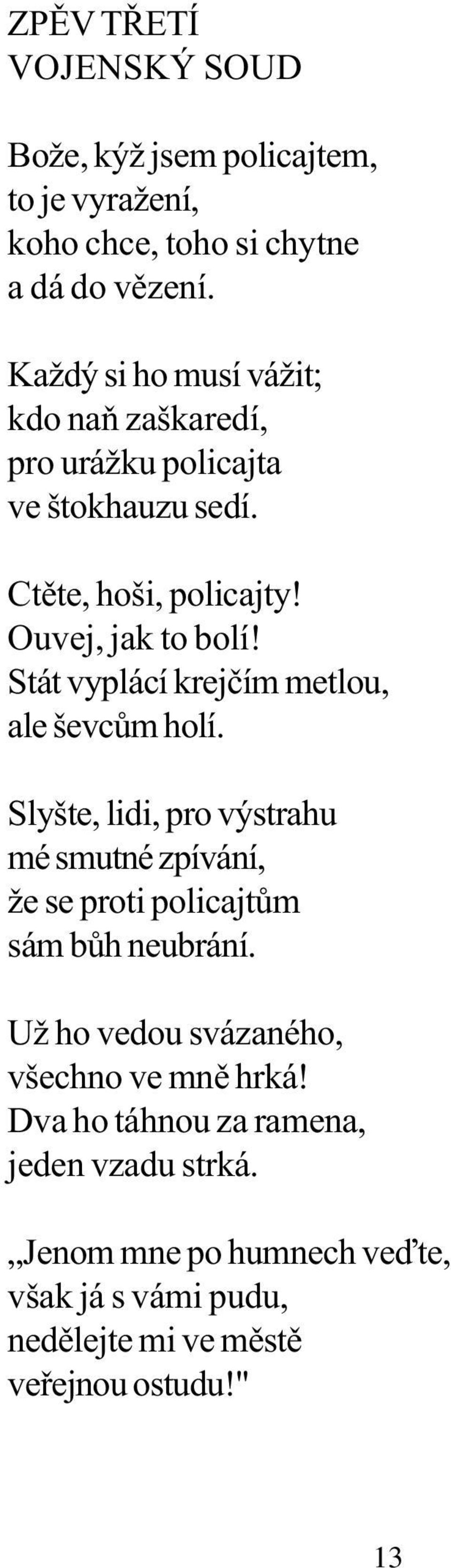 Stát vyplácí krejèím metlou, ale ševcùm holí. Slyšte, lidi, pro výstrahu mé smutné zpívání, že se proti policajtùm sám bùh neubrání.