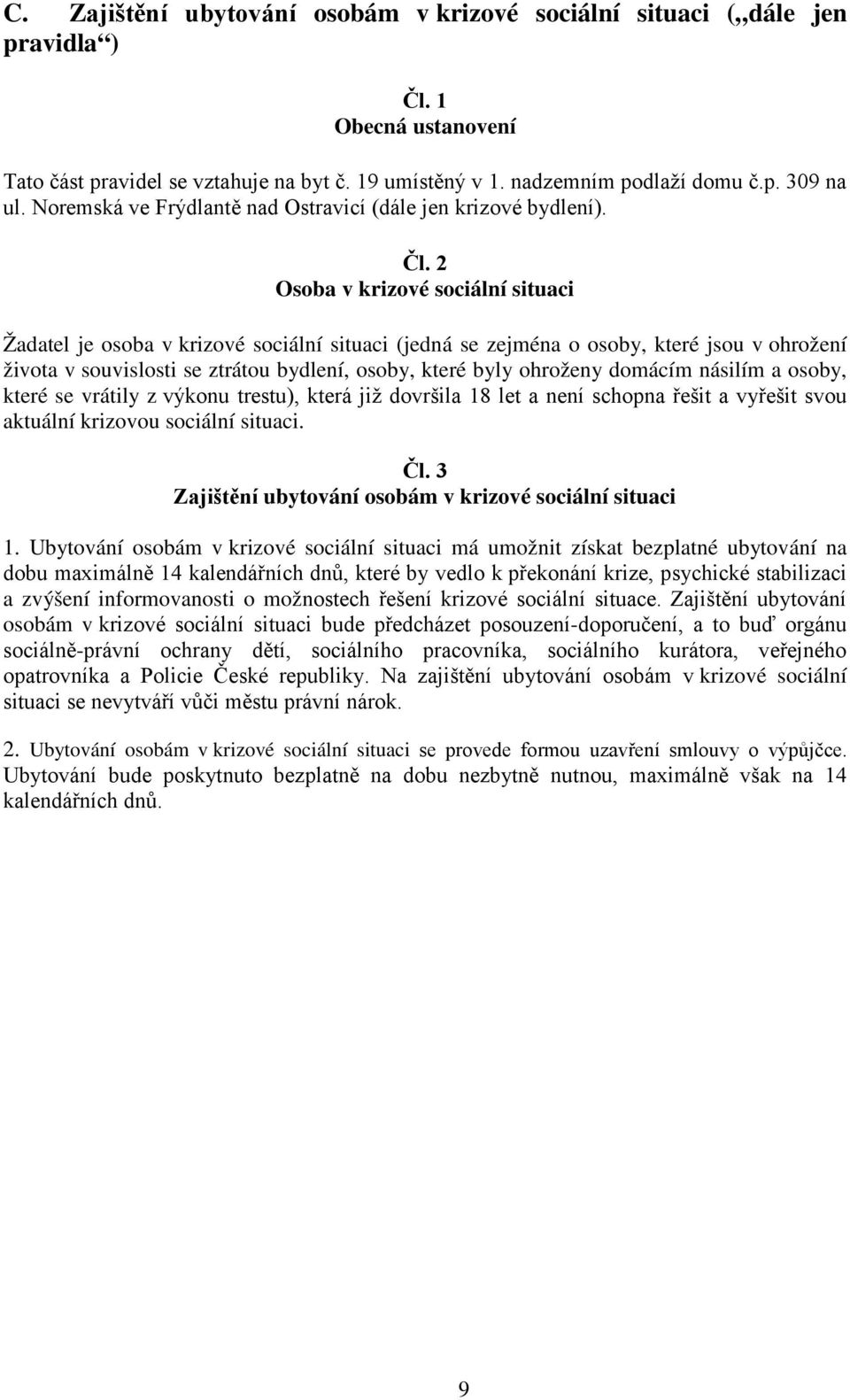 2 Osoba v krizové sociální situaci Žadatel je osoba v krizové sociální situaci (jedná se zejména o osoby, které jsou v ohrožení života v souvislosti se ztrátou bydlení, osoby, které byly ohroženy