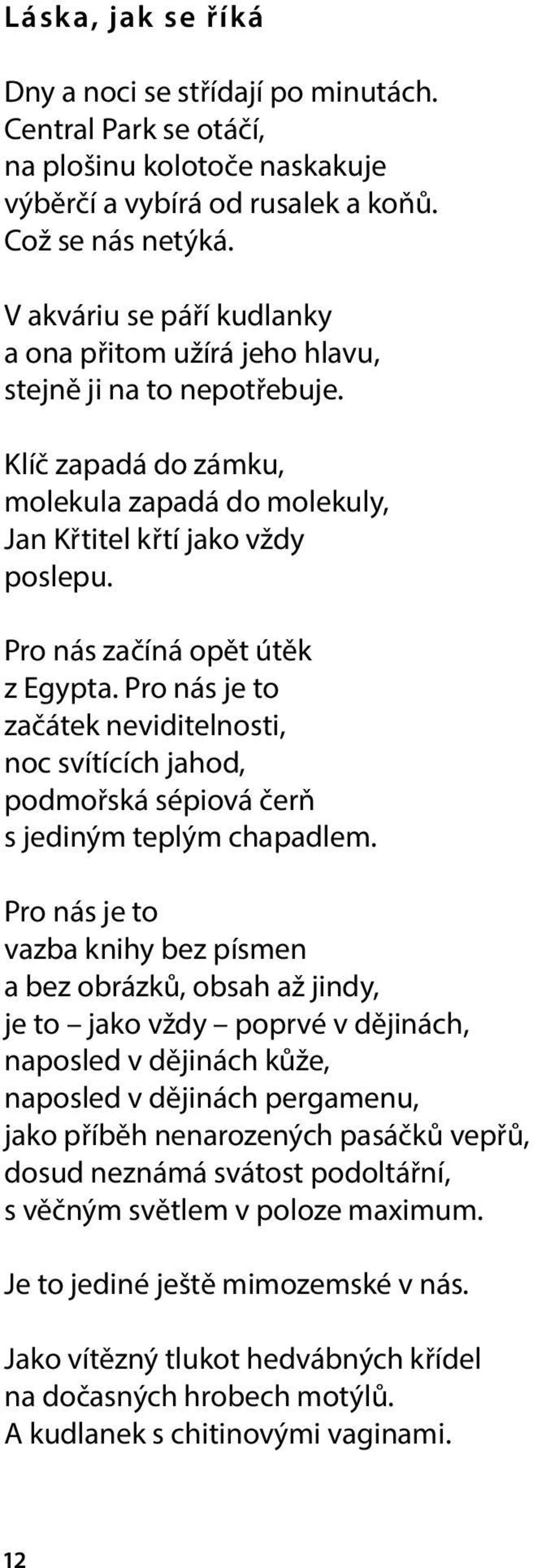 Pro nás začíná opět útěk z Egypta. Pro nás je to začátek neviditelnosti, noc svítících jahod, podmořská sépiová čerň s jediným teplým chapadlem.