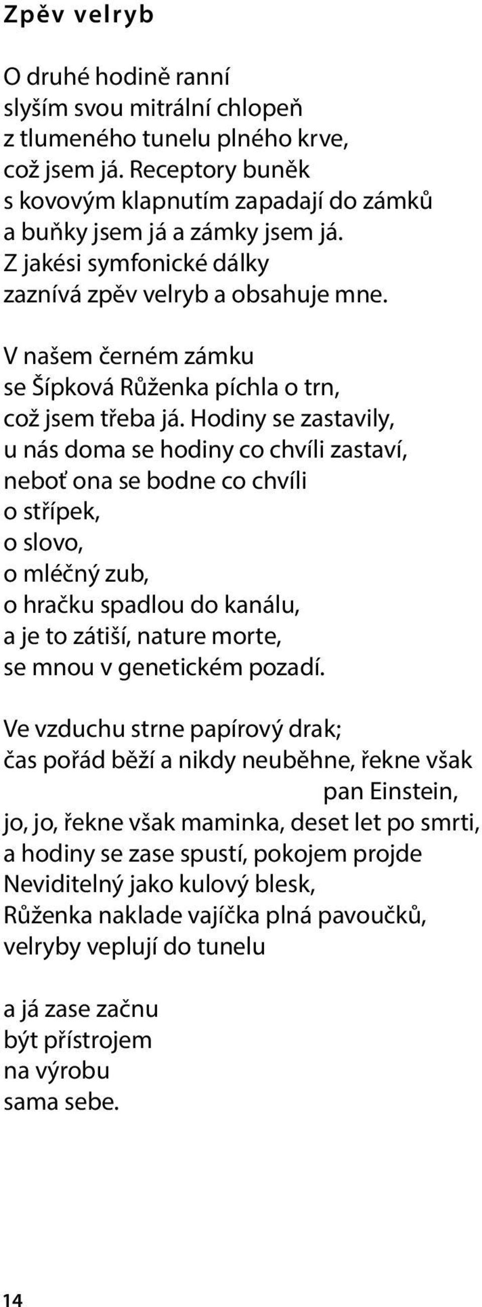 Hodiny se zastavily, u nás doma se hodiny co chvíli zastaví, neboť ona se bodne co chvíli o střípek, o slovo, o mléčný zub, o hračku spadlou do kanálu, a je to zátiší, nature morte, se mnou v