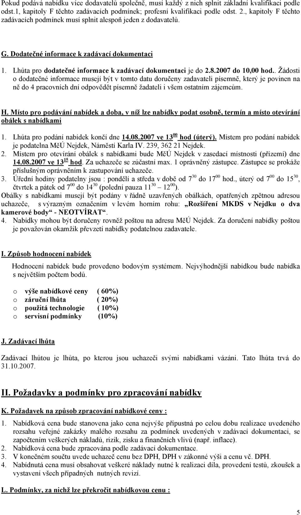 2007 do 10,00 hod.. Žádosti o dodatečné informace musejí být v tomto datu doručeny zadavateli písemně, který je povinen na ně do 4 pracovních dní odpovědět písemně žadateli i všem ostatním zájemcům.