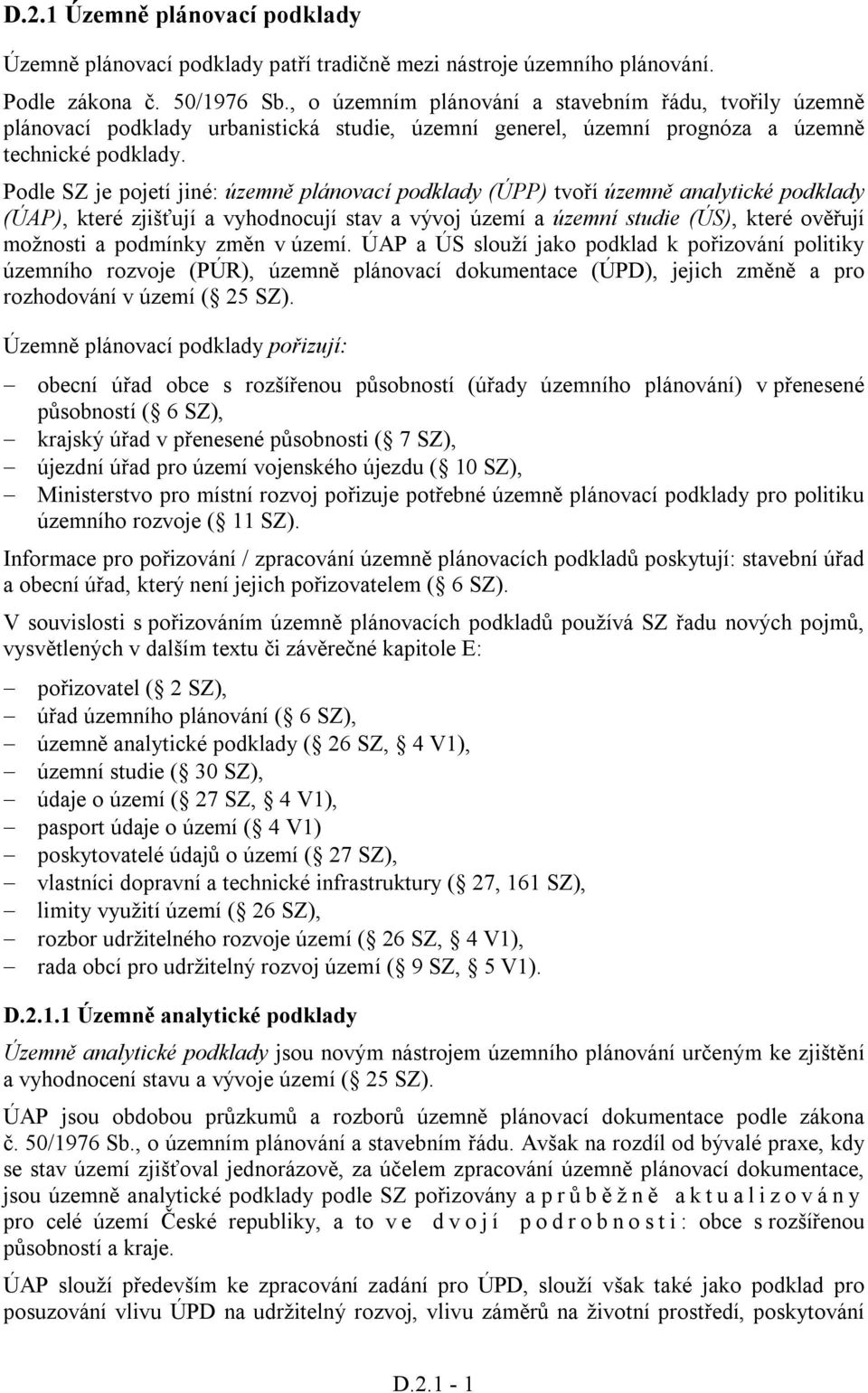 Podle SZ je pojetí jiné: územně plánovací podklady (ÚPP) tvoří územně analytické podklady (ÚAP), které zjišťují a vyhodnocují stav a vývoj území a územní studie (ÚS), které ověřují možnosti a