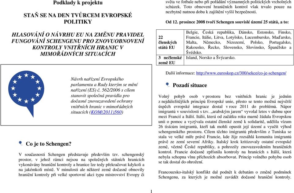 prosince 2008 tvoří Schengen souvislé území 25 států, a to: HLASOVÁNÍ O NÁVRHU EU NA ZMĚNU PRAVIDEL FUNGOVÁNÍ SCHENGENU PRO ZNOVUOBNOVENÍ KONTROLY VNITŘNÍCH HRANIC V MIMOŘÁDNÝCH SITUACÍCH 22