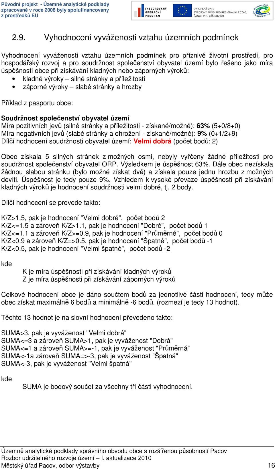 stránky a příležitosti - získané/možné): 63% (5+0/8+0) Míra negativních jevů (slabé stránky a ohrožení - získané/možné): 9% (0+1/2+9) Dílčí hodnocení soudržnosti : Velmi dobrá (počet bodů: 2) Obec