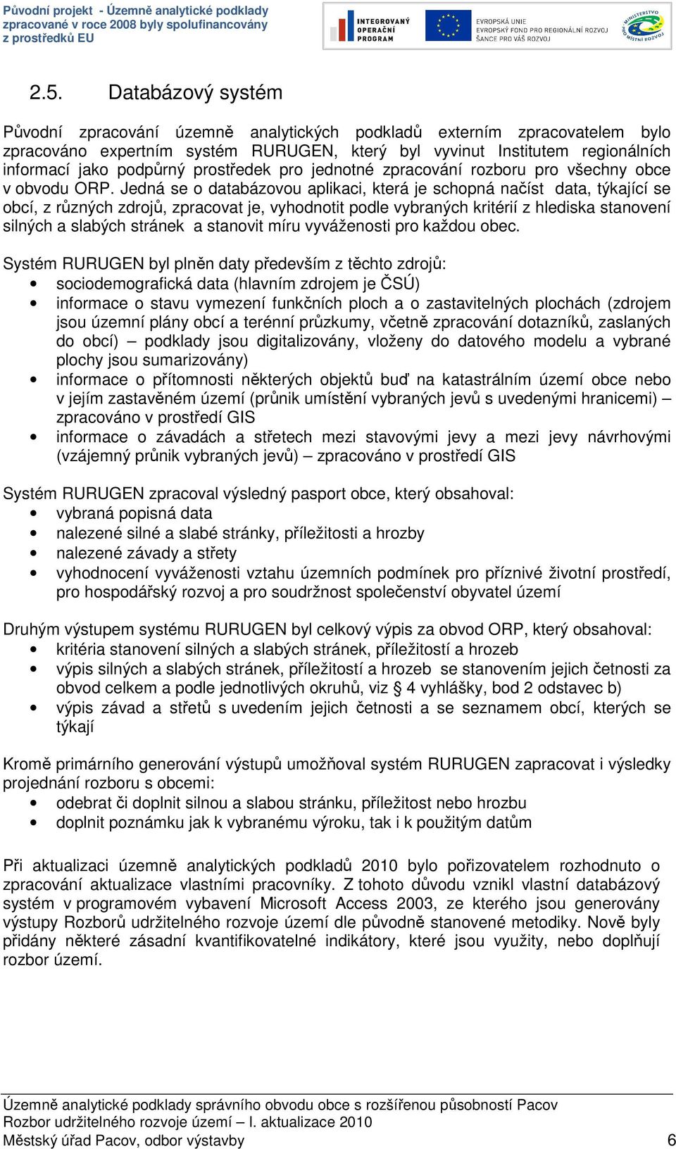 Jedná se o databázovou aplikaci, která je schopná načíst data, týkající se obcí, z různých zdrojů, zpracovat je, vyhodnotit podle vybraných kritérií z hlediska stanovení silných a slabých stránek a