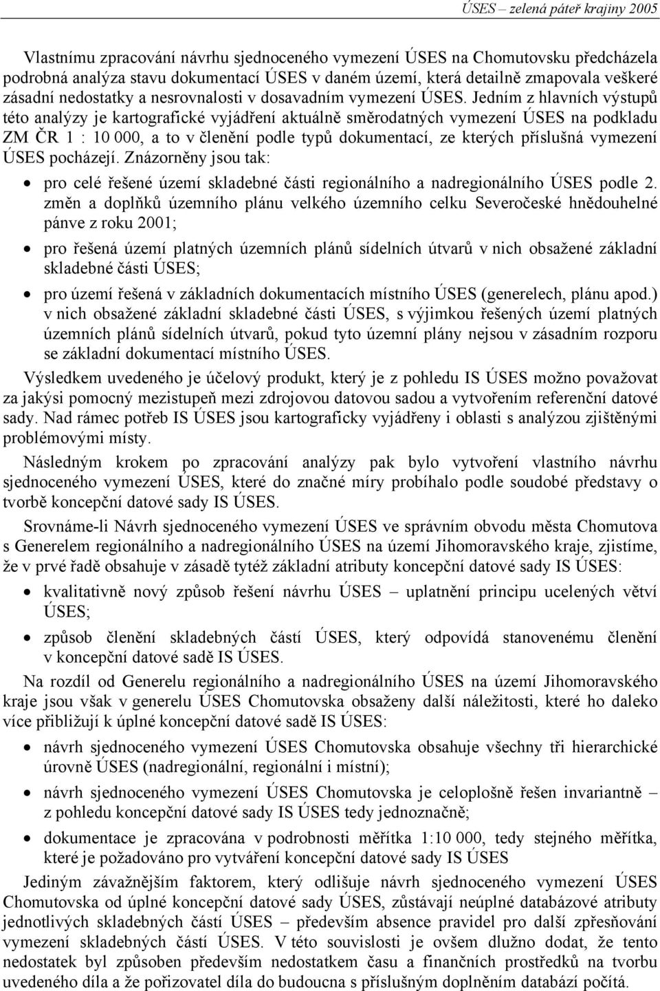 Jedním z hlavních výstupů této analýzy je kartografické vyjádření aktuálně směrodatných vymezení ÚSES na podkladu ZM ČR 1 : 10 000, a to v členění podle typů dokumentací, ze kterých příslušná