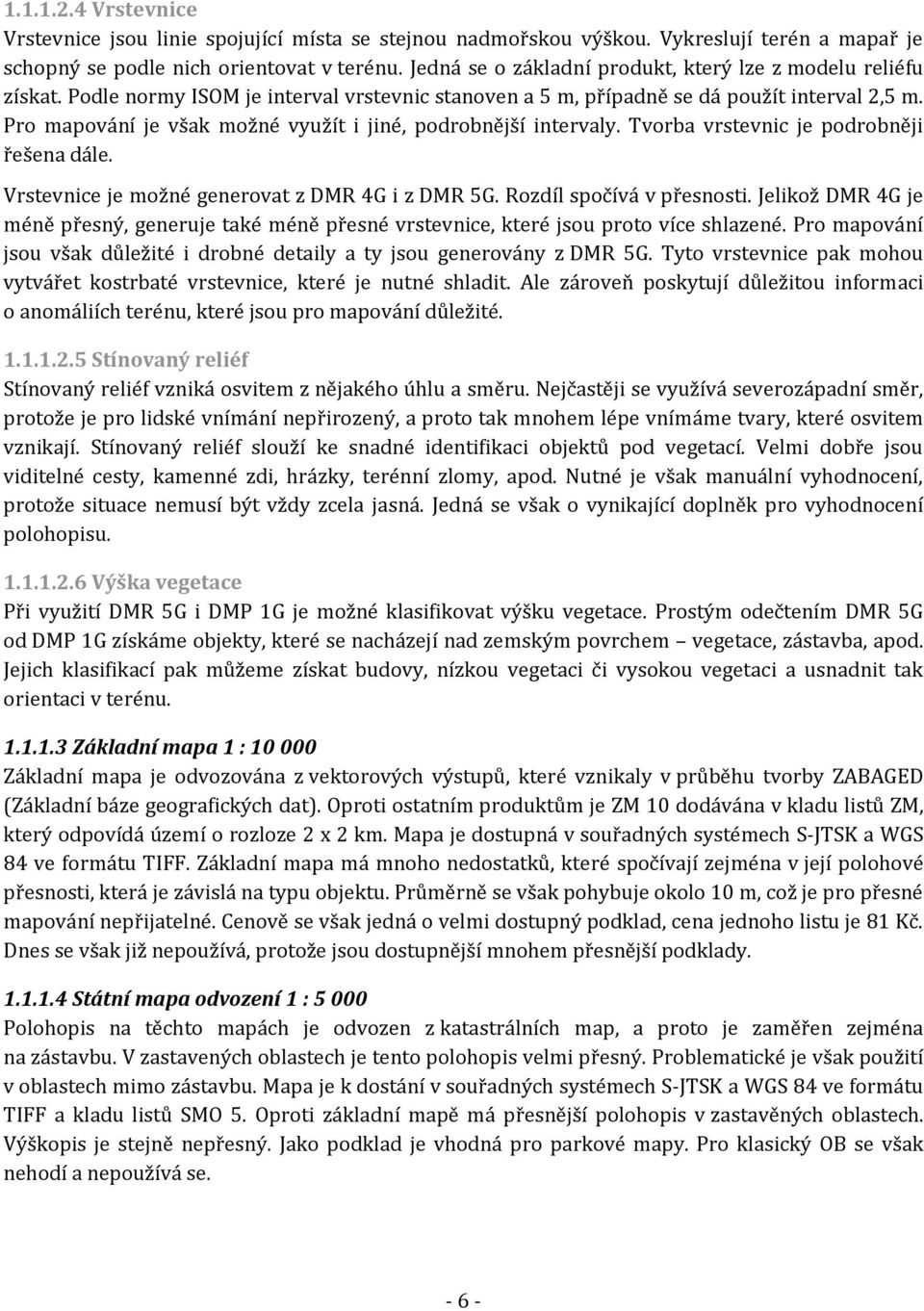 Pro mapování je však možné využít i jiné, podrobnější intervaly. Tvorba vrstevnic je podrobněji řešena dále. Vrstevnice je možné generovat z DMR 4G i z DMR 5G. Rozdíl spočívá v přesnosti.