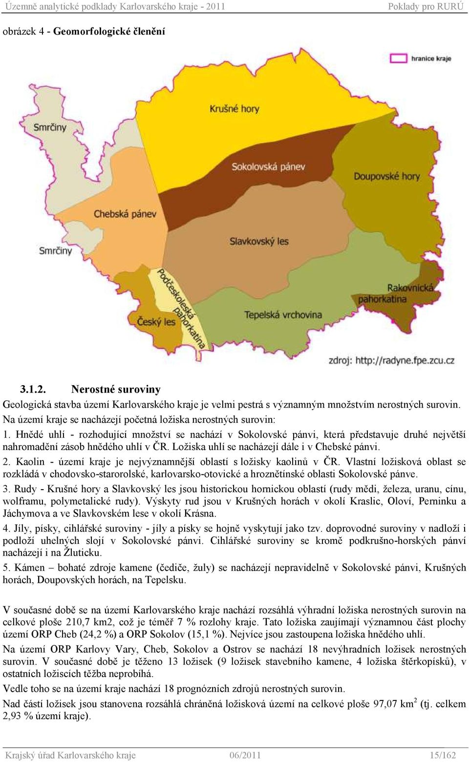 Hnědé uhlí - rozhodující mnoţství se nachází v Sokolovské pánvi, která představuje druhé největší nahromadění zásob hnědého uhlí v ČR. Loţiska uhlí se nacházejí dále i v Chebské pánvi. 2.