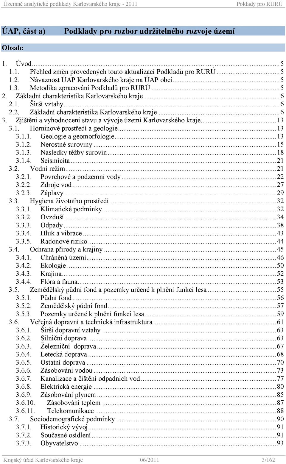 Zjištění a vyhodnocení stavu a vývoje území Karlovarského kraje... 13 3.1. Horninové prostředí a geologie... 13 3.1.1. Geologie a geomorfologie... 13 3.1.2. Nerostné suroviny... 15 3.1.3. Následky těţby surovin.