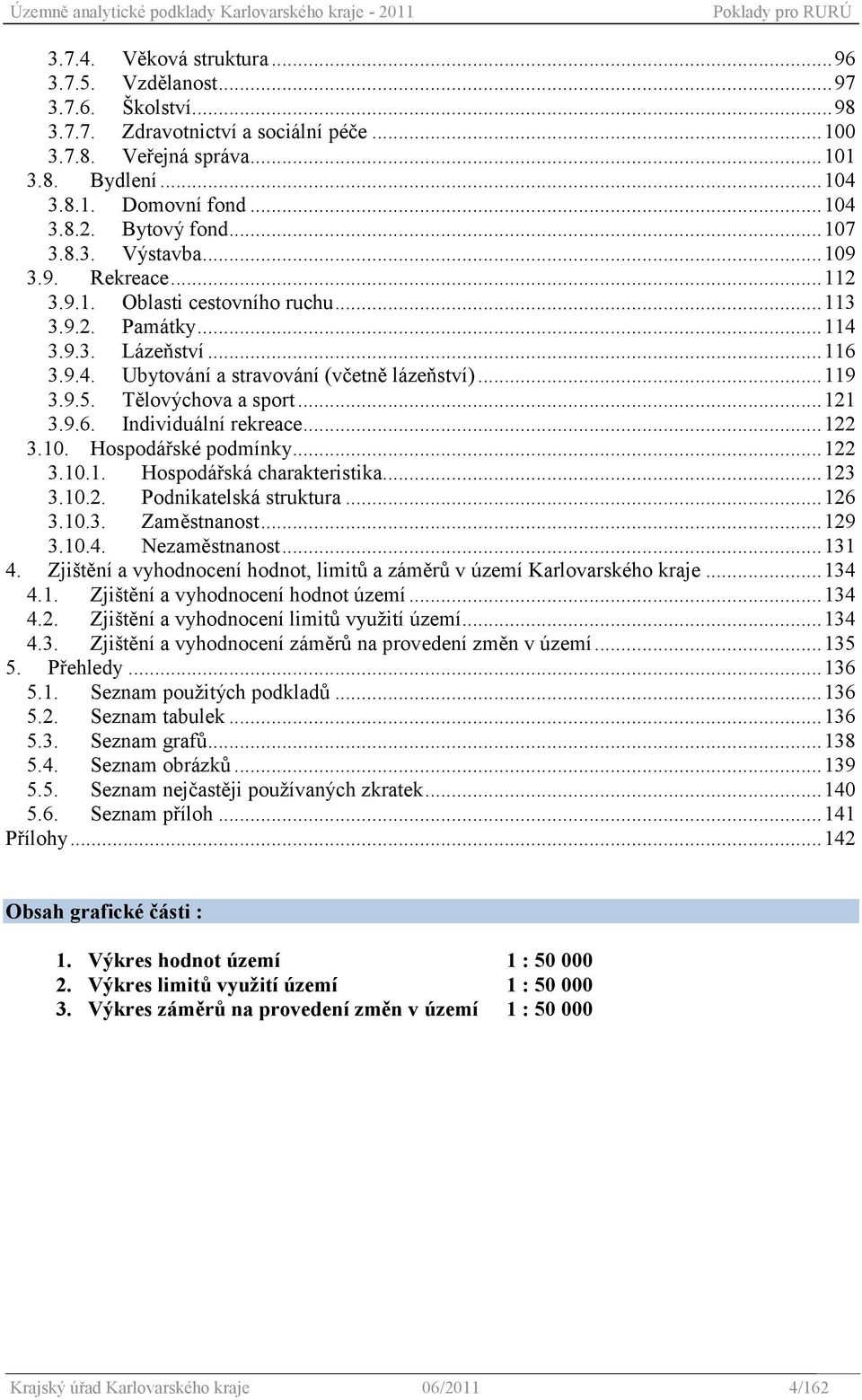 .. 119 3.9.5. Tělovýchova a sport... 121 3.9.6. Individuální rekreace... 122 3.10. Hospodářské podmínky... 122 3.10.1. Hospodářská charakteristika... 123 3.10.2. Podnikatelská struktura... 126 3.10.3. Zaměstnanost.