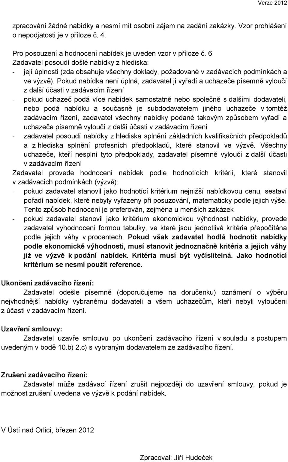 Pokud nabídka není úplná, zadavatel ji vyřadí a uchazeče písemně vyloučí z další účasti v zadávacím řízení - pokud uchazeč podá více nabídek samostatně nebo společně s dalšími dodavateli, nebo podá