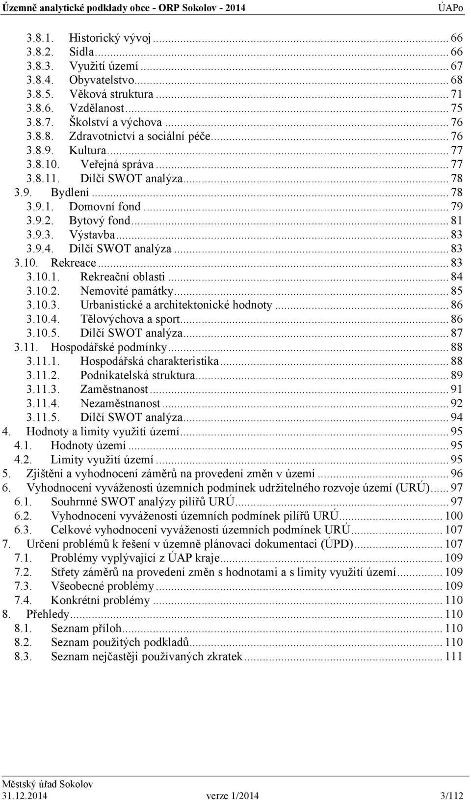 Dílčí SWOT analýza... 83 3.10. Rekreace... 83 3.10.1. Rekreační oblasti... 84 3.10.2. Nemovité památky... 85 3.10.3. Urbanistické a architektonické hodnoty... 86 3.10.4. Tělovýchova a sport... 86 3.10.5. Dílčí SWOT analýza.