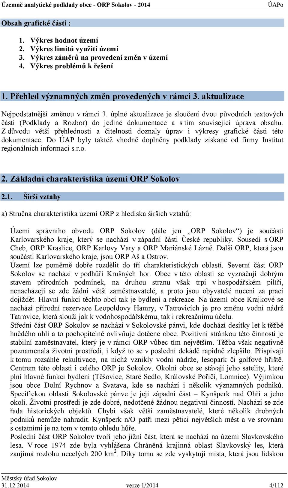 Z důvodu větší přehlednosti a čitelnosti doznaly úprav i výkresy grafické části této dokumentace. Do ÚAP byly taktéž vhodně doplněny podklady získané od firmy Institut regionálních informací s.r.o. 2.