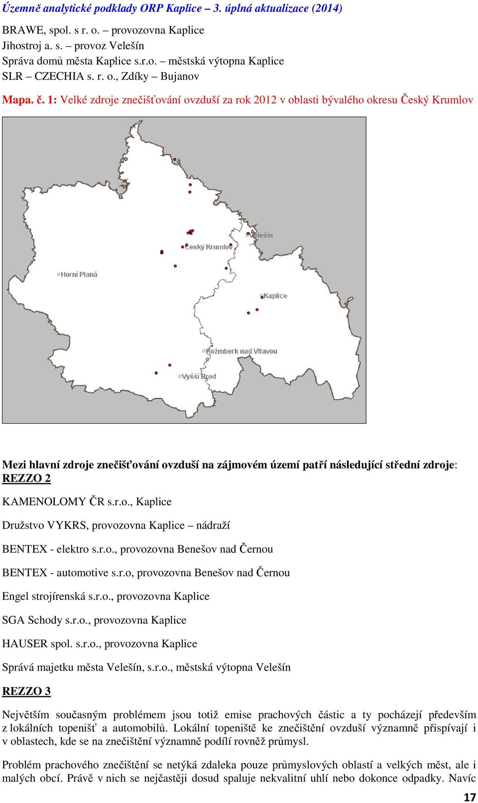 ČR s.r.o., Kaplice Družstvo VYKRS, provozovna Kaplice nádraží BENTEX - elektro s.r.o., provozovna Benešov nad Černou BENTEX - automotive s.r.o, provozovna Benešov nad Černou Engel strojírenská s.r.o., provozovna Kaplice SGA Schody s.