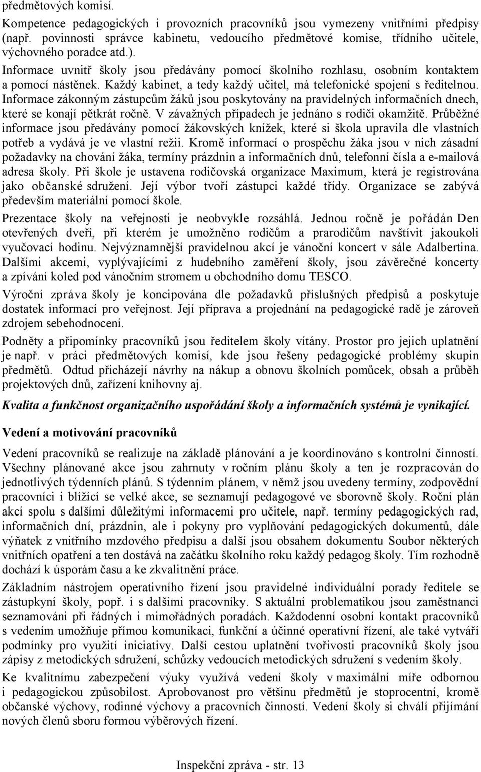 Informace uvnitř školy jsou předávány pomocí školního rozhlasu, osobním kontaktem a pomocí nástěnek. Každý kabinet, a tedy každý učitel, má telefonické spojení s ředitelnou.