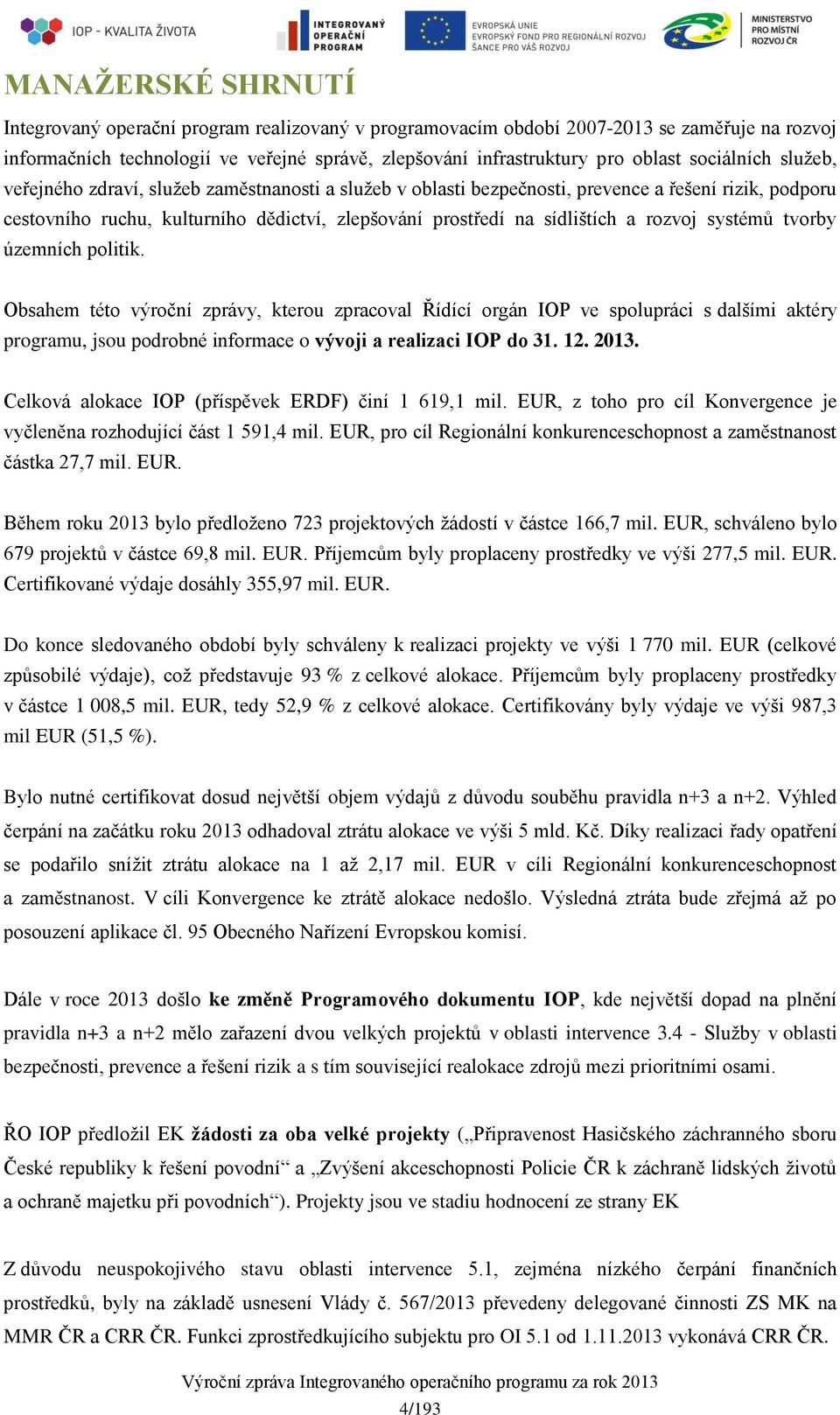 rozvoj systémů tvorby územních politik. Obsahem této výroční zprávy, kterou zpracoval Řídící orgán IOP ve spolupráci s dalšími aktéry programu, jsou podrobné informace o vývoji a realizaci IOP do 31.