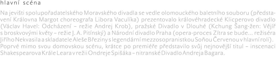 královéhradecké Klicperovo divadlo (Václav Havel: Odcházení režie Andrej Krob), pražské Divadlo v Dlouhé (Kchung Šang-žen: Vějíř s broskvovými květy režie J. A. Pitínský) a Národní divadlo Praha (opera-proces Zítra se bude.