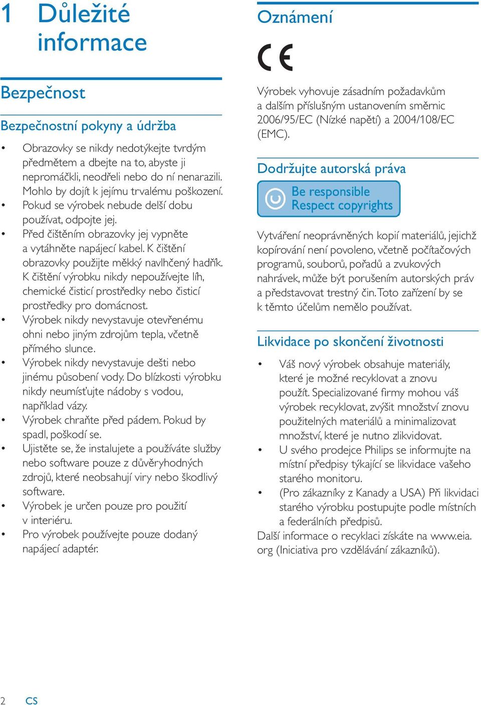 K išt ní obrazovky použijte m kký navlh ený had ík. K išt ní výrobku nikdy nepoužívejte líh, chemické isticí prost edky nebo isticí prost edky pro domácnost.