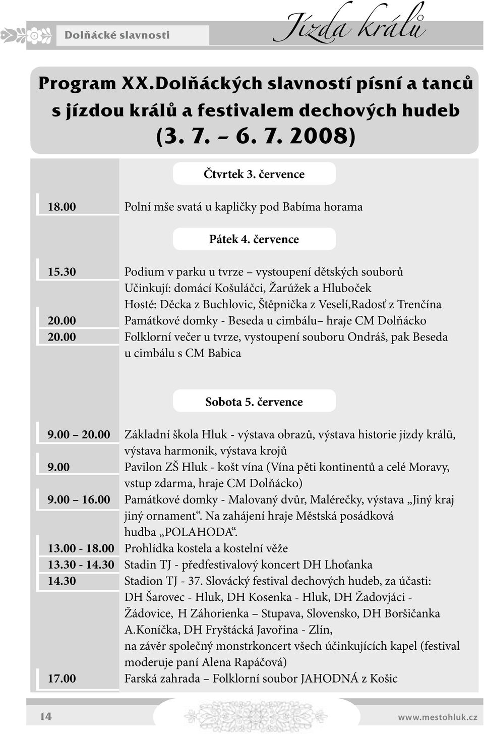 00 Památkové domky - Beseda u cimbálu hraje CM Dolňácko 20.00 Folklorní večer u tvrze, vystoupení souboru Ondráš, pak Beseda u cimbálu s CM Babica Sobota 5. července 9.00 20.