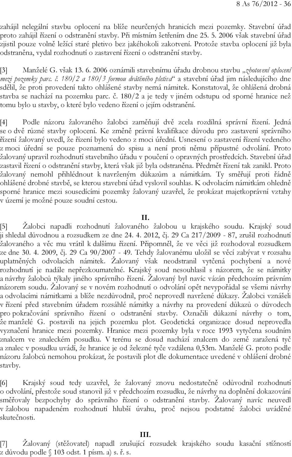 [3] Manželé G. však 13. 6. 2006 oznámili stavebnímu úřadu drobnou stavbu zhotovení oplocení mezi pozemky parc. č.