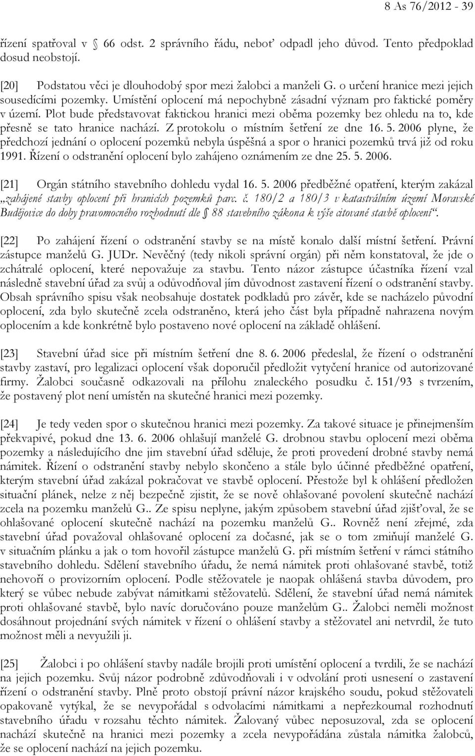 Plot bude představovat faktickou hranici mezi oběma pozemky bez ohledu na to, kde přesně se tato hranice nachází. Z protokolu o místním šetření ze dne 16. 5.