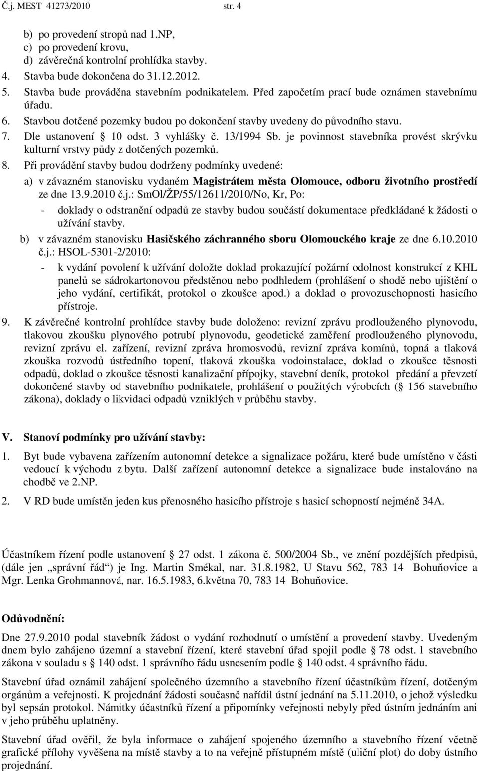 Dle ustanovení 10 odst. 3 vyhlášky č. 13/1994 Sb. je povinnost stavebníka provést skrývku kulturní vrstvy půdy z dotčených pozemků. 8.