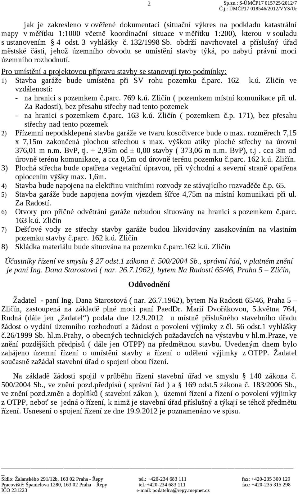 Pro umístění a projektovou přípravu stavby se stanovují tyto podmínky: 1) Stavba garáže bude umístěna při SV rohu pozemku č.parc. 162 k.ú. Zličín ve vzdálenosti: - na hranici s pozemkem č.parc. 769 k.