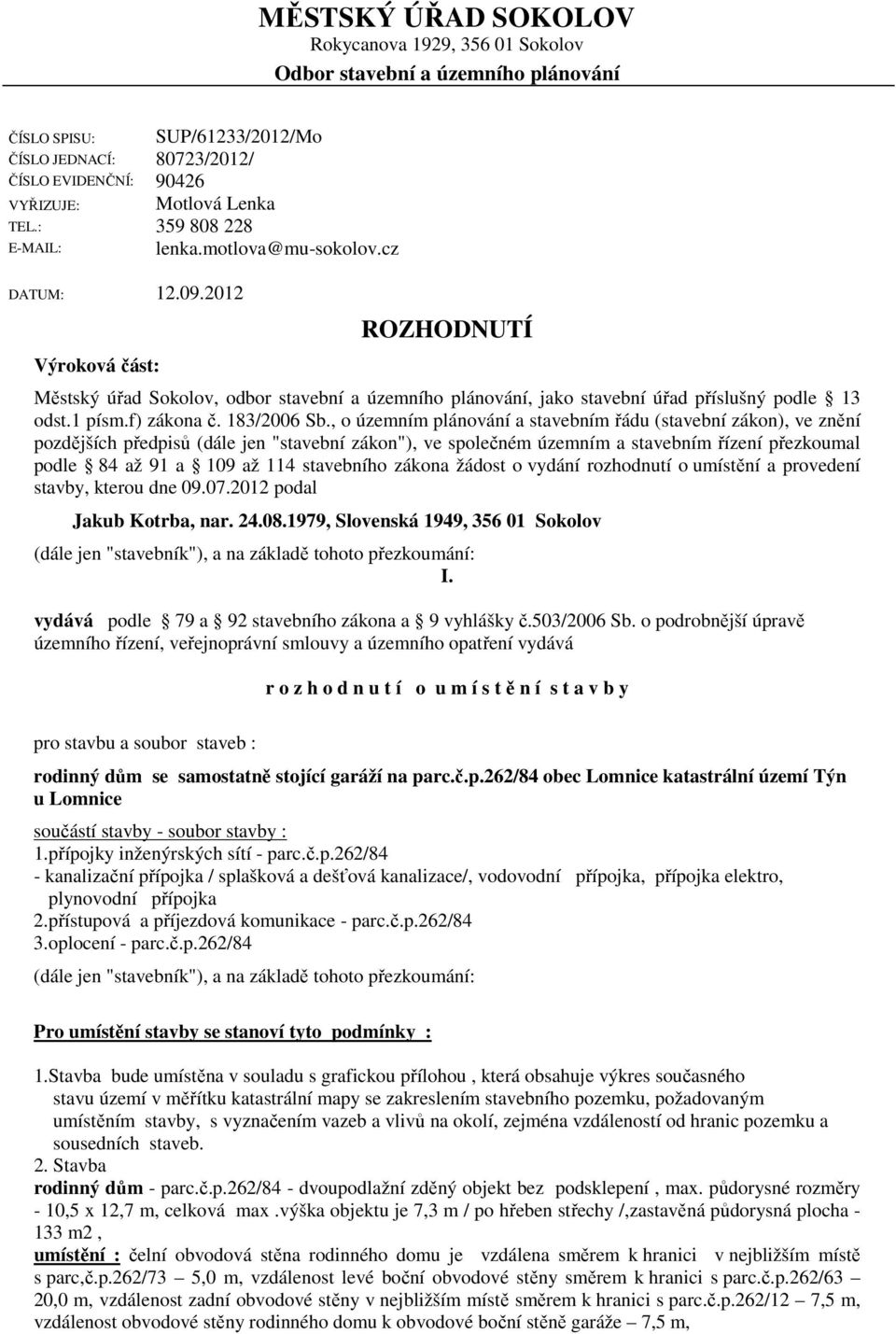 2012 Výroková část: ROZHODNUTÍ Městský úřad Sokolov, odbor stavební a územního plánování, jako stavební úřad příslušný podle 13 odst.1 písm.f) zákona č. 183/2006 Sb.