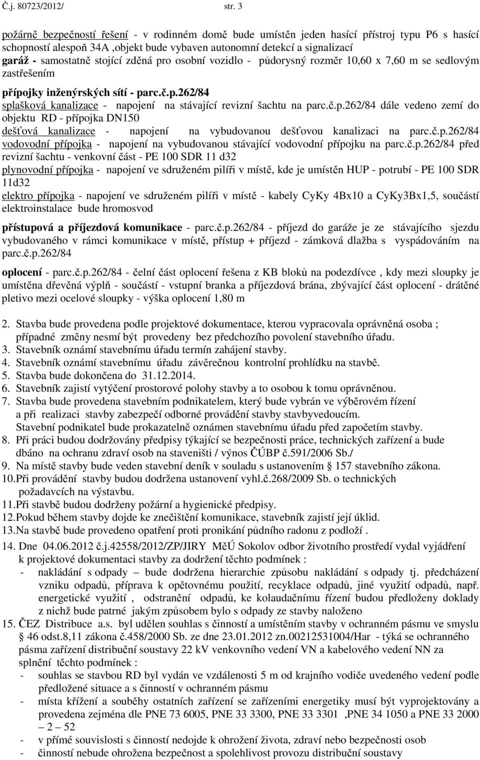 stojící zděná pro osobní vozidlo - půdorysný rozměr 10,60 x 7,60 m se sedlovým zastřešením přípojky inženýrských sítí - parc.č.p.262/84 splašková kanalizace - napojení na stávající revizní šachtu na parc.