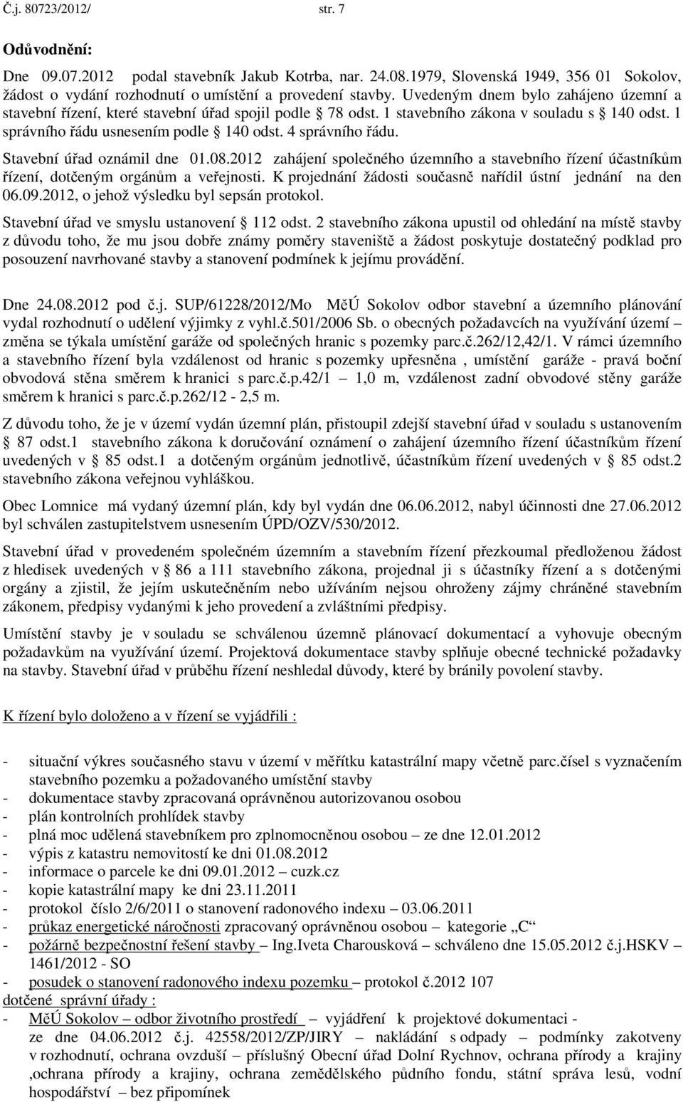 Stavební úřad oznámil dne 01.08.2012 zahájení společného územního a stavebního řízení účastníkům řízení, dotčeným orgánům a veřejnosti. K projednání žádosti současně nařídil ústní jednání na den 06.