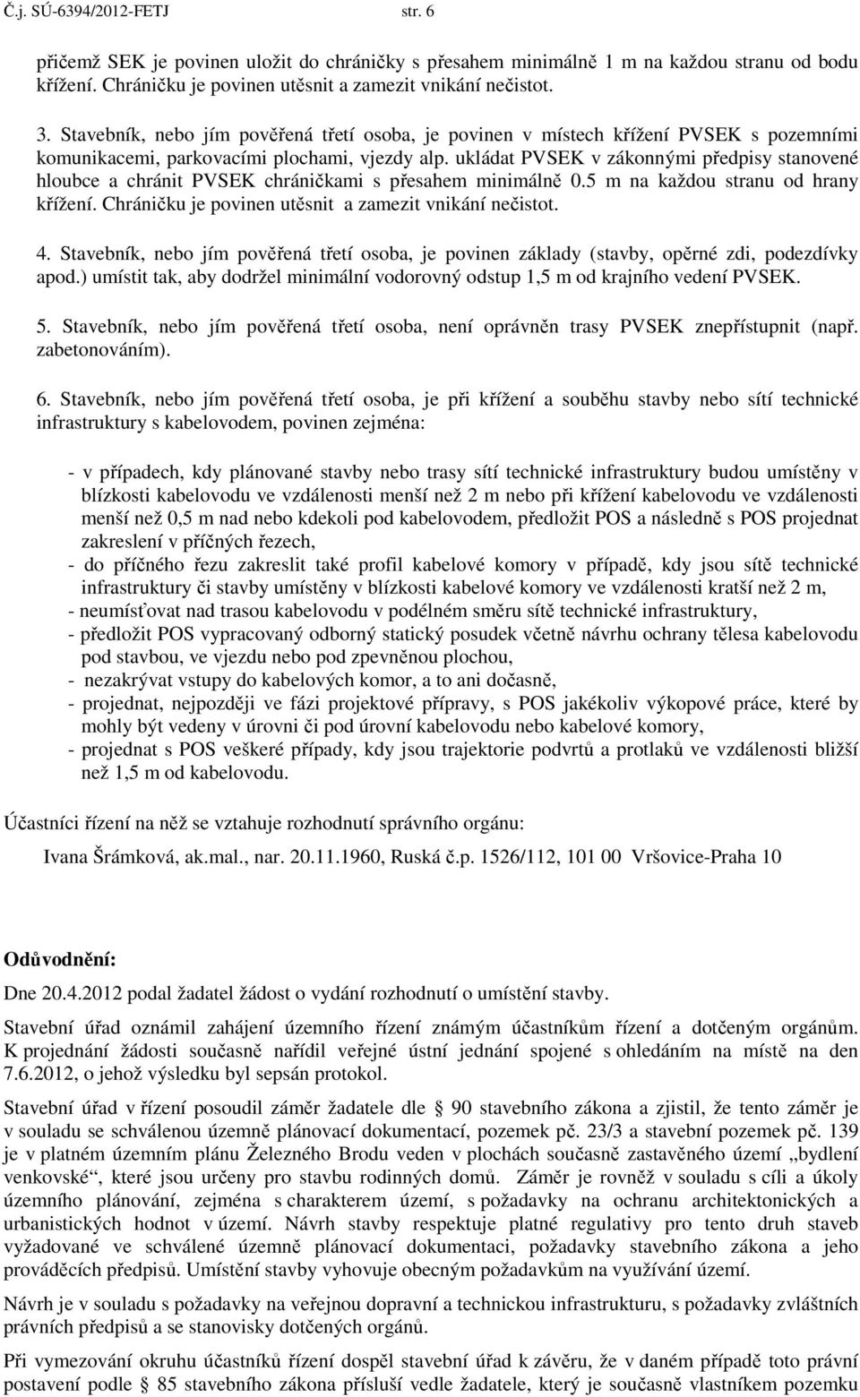 ukládat PVSEK v zákonnými předpisy stanovené hloubce a chránit PVSEK chráničkami s přesahem minimálně 0.5 m na každou stranu od hrany křížení. Chráničku je povinen utěsnit a zamezit vnikání nečistot.